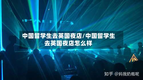 中国留学生去英国夜店/中国留学生去英国夜店怎么样-第3张图片