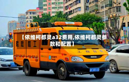 【依维柯都灵a32费用,依维柯都灵参数和配置】-第3张图片