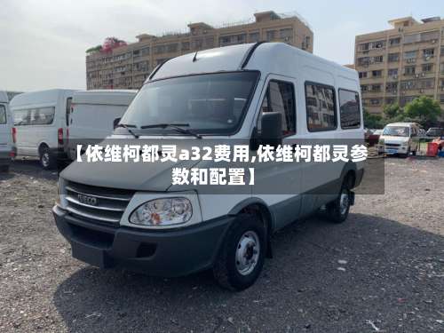 【依维柯都灵a32费用,依维柯都灵参数和配置】