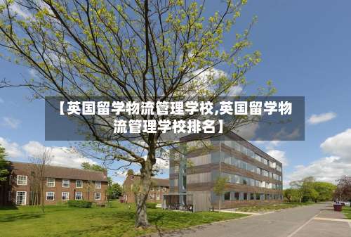 【英国留学物流管理学校,英国留学物流管理学校排名】-第2张图片