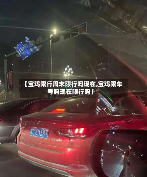 【宝鸡限行周末限行吗现在,宝鸡限车号吗现在限行吗】-第2张图片
