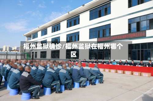 福州监狱确诊/福州监狱在福州哪个区