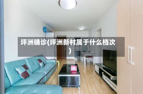 坪洲确诊(坪洲新村属于什么档次)-第2张图片