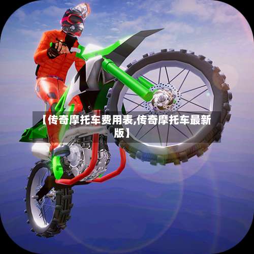 【传奇摩托车费用表,传奇摩托车最新版】-第3张图片
