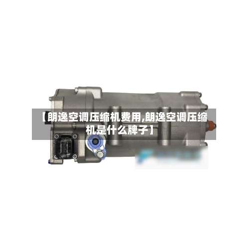 【朗逸空调压缩机费用,朗逸空调压缩机是什么牌子】