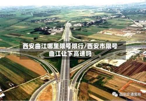 西安曲江哪里限号限行/西安市限号曲江让下高速吗-第3张图片