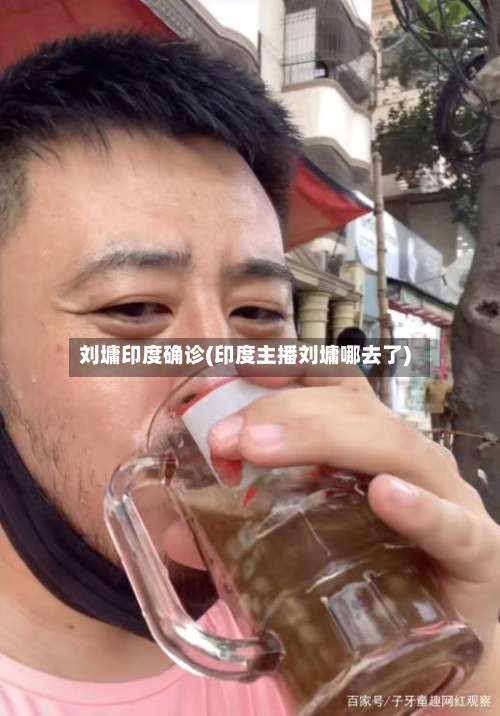刘墉印度确诊(印度主播刘墉哪去了)