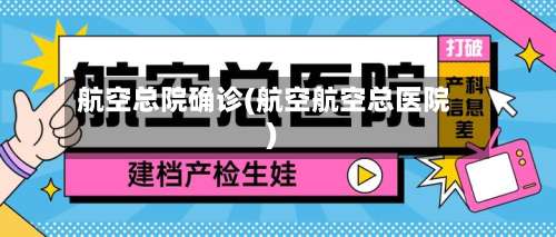 航空总院确诊(航空航空总医院)-第2张图片