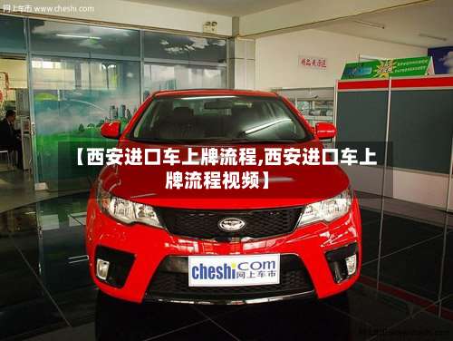 【西安进口车上牌流程,西安进口车上牌流程视频】