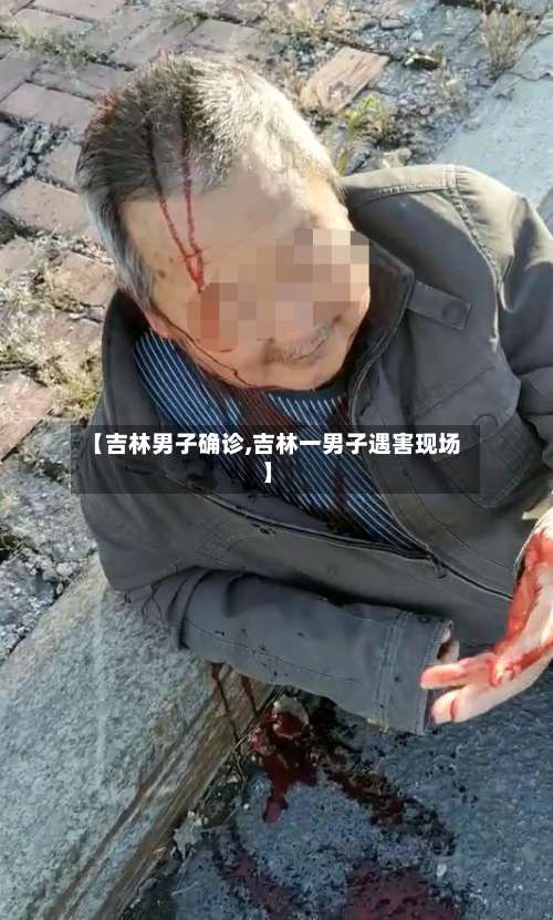 【吉林男子确诊,吉林一男子遇害现场】