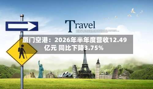 厦门空港：2026年半年度营收12.49亿元 同比下降3.75%-第1张图片