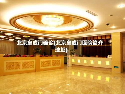 北京阜成门确诊(北京阜成门医院简介地址)