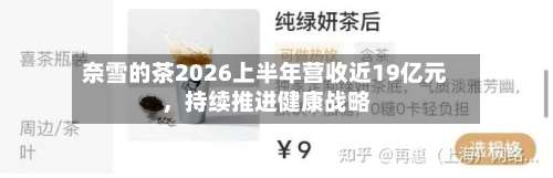 奈雪的茶2026上半年营收近19亿元，持续推进健康战略-第2张图片