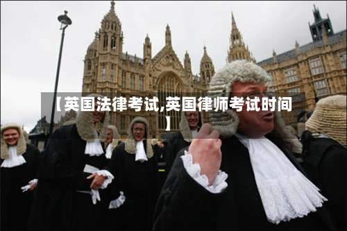 【英国法律考试,英国律师考试时间】-第3张图片