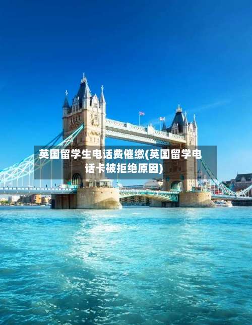 英国留学生电话费催缴(英国留学电话卡被拒绝原因)-第2张图片