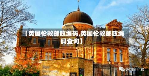 【英国伦敦邮政编码,英国伦敦邮政编码查询】