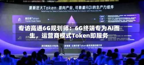 专访高通6G规划师：6G终端专为AI而生，运营商模式Token即服务-第2张图片