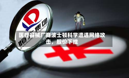 医疗器械厂商波士顿科学遭遇网络攻击，股价下挫