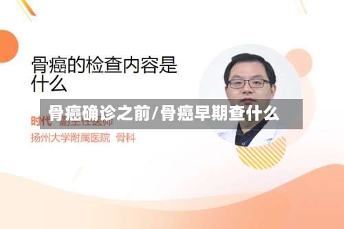 骨癌确诊之前/骨癌早期查什么-第2张图片
