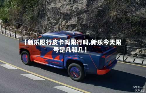 【新乐限行皮卡吗限行吗,新乐今天限号是几和几】