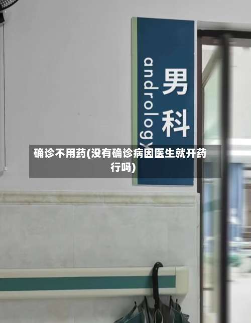 确诊不用药(没有确诊病因医生就开药行吗)