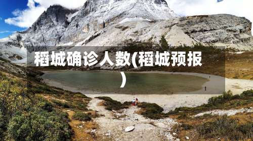 稻城确诊人数(稻城预报)