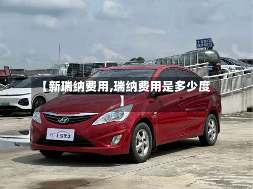 【新瑞纳费用,瑞纳费用是多少度】-第2张图片