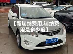 【新瑞纳费用,瑞纳费用是多少度】