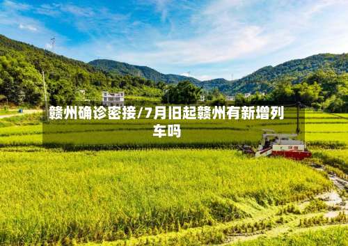 赣州确诊密接/7月旧起赣州有新增列车吗