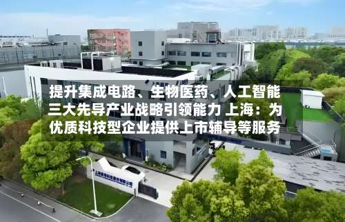 提升集成电路、生物医药、人工智能三大先导产业战略引领能力 上海：为优质科技型企业提供上市辅导等服务-第2张图片