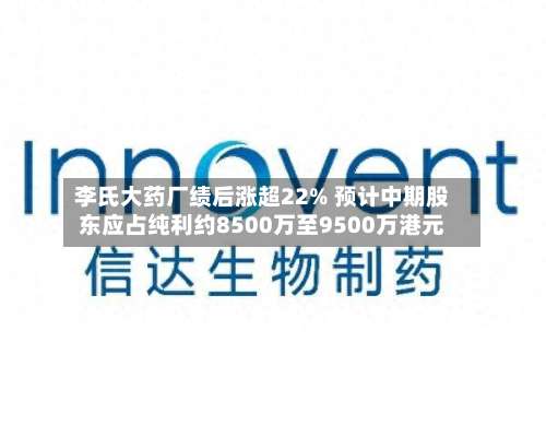 李氏大药厂绩后涨超22% 预计中期股东应占纯利约8500万至9500万港元-第2张图片