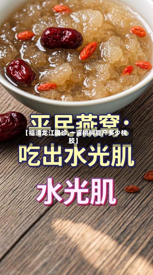 【福清龙江确诊,一亩桃树能产多少桃胶】