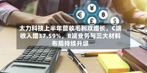 太力科技上半年营收毛利双增长	，C端收入增37.59%，B端业务与三大材料布局持续升级-第2张图片