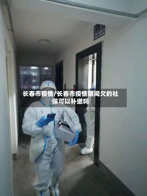 长春市疫情/长春市疫情期间欠的社保可以补缴吗