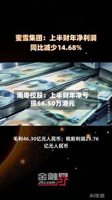 南粤控股:上半财年净亏损66.50万港元-第3张图片