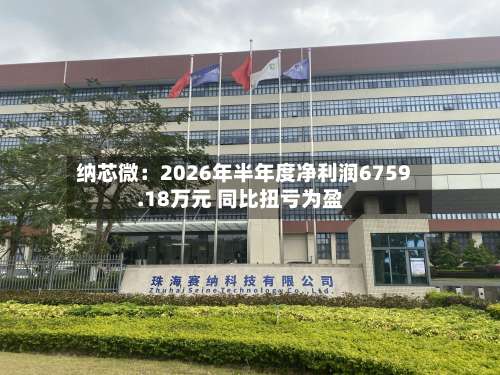 纳芯微:2026年半年度净利润6759.18万元 同比扭亏为盈-第1张图片