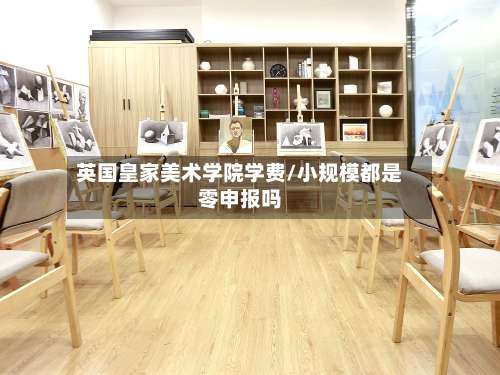 英国皇家美术学院学费/小规模都是零申报吗