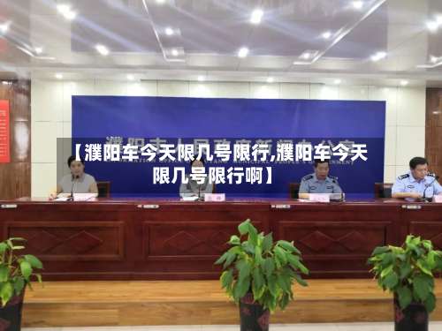 【濮阳车今天限几号限行,濮阳车今天限几号限行啊】