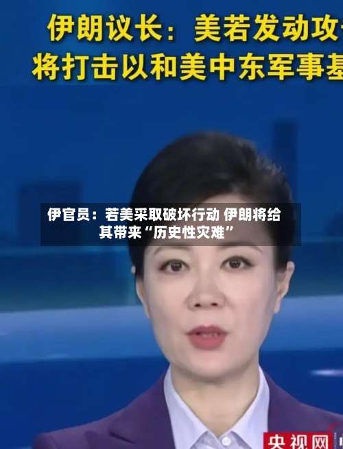 伊官员：若美采取破坏行动 伊朗将给其带来“历史性灾难”