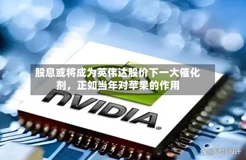 股息或将成为英伟达股价下一大催化剂，正如当年对苹果的作用-第3张图片
