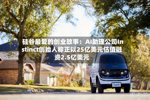 硅谷最爱的创业故事：AI助理公司Instinct创始人称正以25亿美元估值融资2.5亿美元