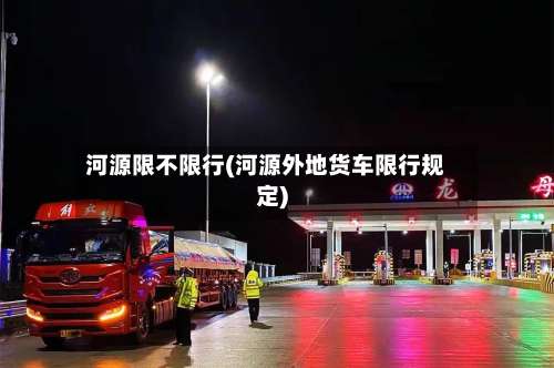 河源限不限行(河源外地货车限行规定)-第2张图片