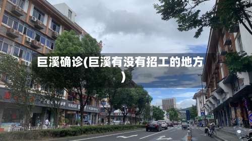 巨溪确诊(巨溪有没有招工的地方)-第2张图片