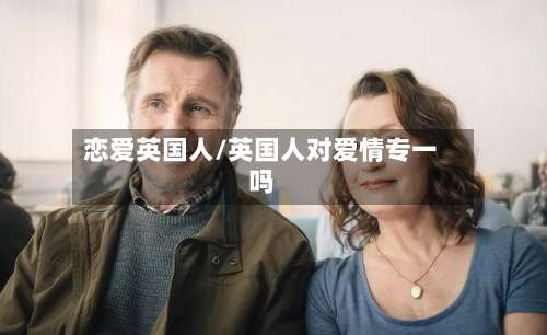 恋爱英国人/英国人对爱情专一吗-第2张图片