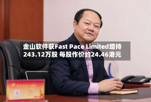 金山软件获Fast Pace Limited增持243.12万股 每股作价约24.46港元-第1张图片