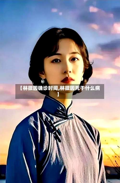 【林徽因确诊时间,林徽因死于什么病】-第2张图片