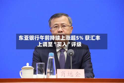 东亚银行午前持续上涨超5% 获汇丰上调至“买入”评级-第1张图片