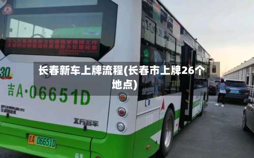 长春新车上牌流程(长春市上牌26个地点)-第2张图片