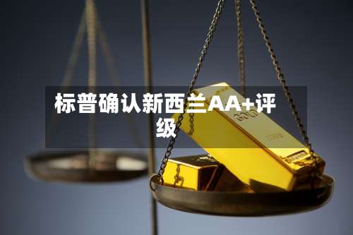 标普确认新西兰AA+评级