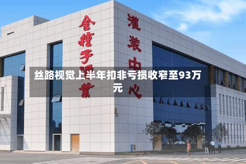 丝路视觉上半年扣非亏损收窄至93万元